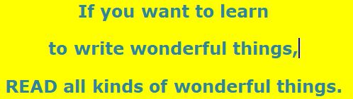 If you wish to learn to WRITE wonderful things... Read all kinds of wonderful things!